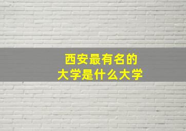 西安最有名的大学是什么大学