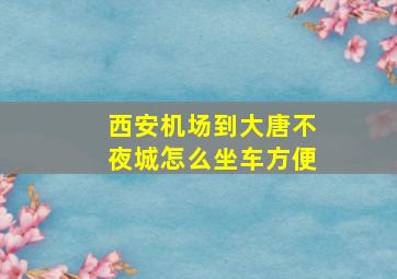 西安机场到大唐不夜城怎么坐车方便