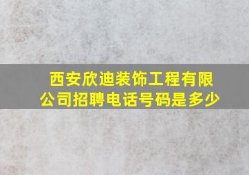 西安欣迪装饰工程有限公司招聘电话号码是多少