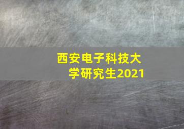 西安电子科技大学研究生2021