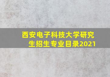 西安电子科技大学研究生招生专业目录2021