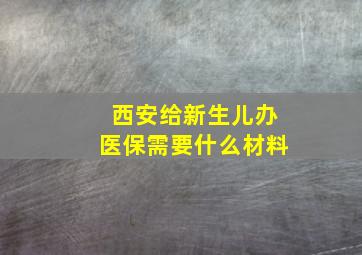 西安给新生儿办医保需要什么材料