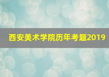 西安美术学院历年考题2019