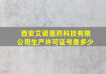 西安艾诺医药科技有限公司生产许可证号是多少