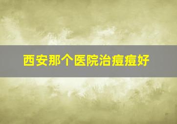 西安那个医院治痘痘好