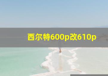 西尔特600p改610p