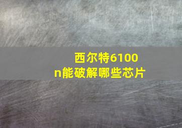 西尔特6100n能破解哪些芯片