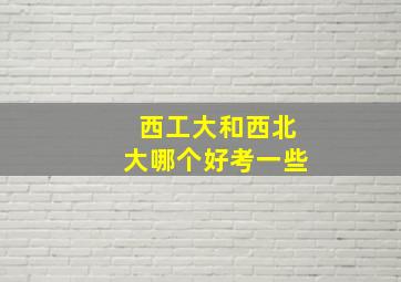 西工大和西北大哪个好考一些