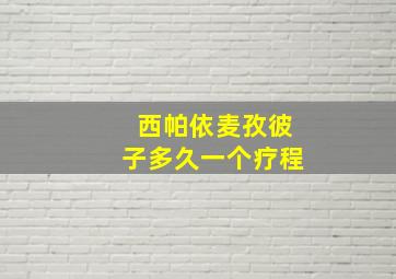 西帕依麦孜彼子多久一个疗程