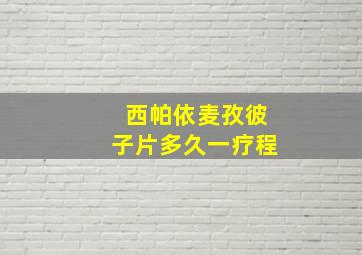 西帕依麦孜彼子片多久一疗程