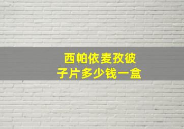 西帕依麦孜彼子片多少钱一盒