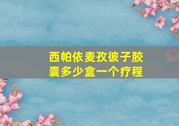 西帕依麦孜彼子胶囊多少盒一个疗程