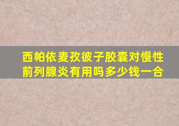 西帕依麦孜彼子胶囊对慢性前列腺炎有用吗多少钱一合