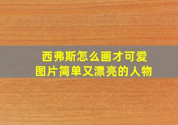 西弗斯怎么画才可爱图片简单又漂亮的人物