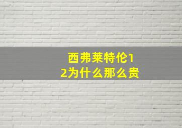 西弗莱特伦12为什么那么贵