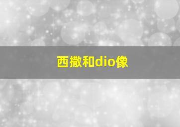 西撒和dio像