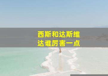 西斯和达斯维达谁厉害一点