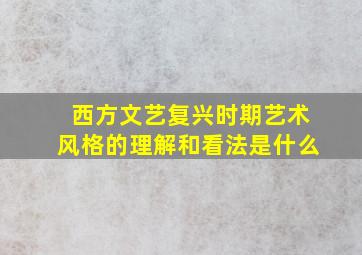 西方文艺复兴时期艺术风格的理解和看法是什么