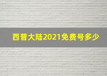 西普大陆2021免费号多少