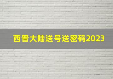 西普大陆送号送密码2023