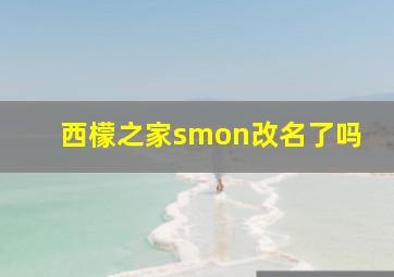 西檬之家smon改名了吗