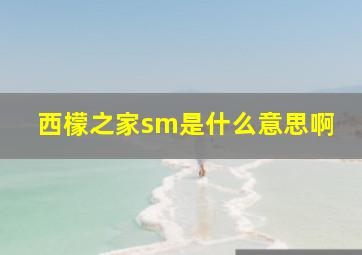 西檬之家sm是什么意思啊