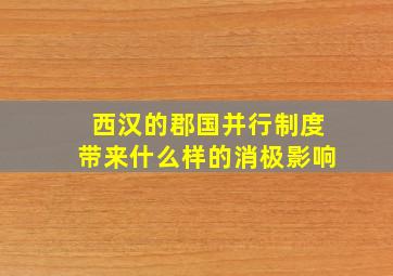 西汉的郡国并行制度带来什么样的消极影响