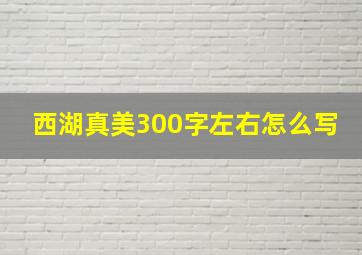 西湖真美300字左右怎么写