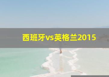 西班牙vs英格兰2015