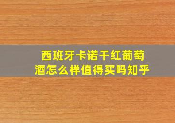 西班牙卡诺干红葡萄酒怎么样值得买吗知乎