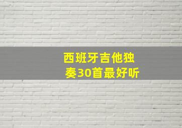 西班牙吉他独奏30首最好听