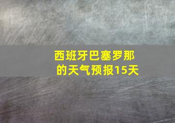 西班牙巴塞罗那的天气预报15天