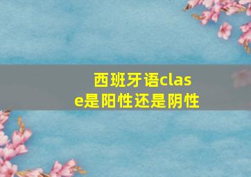 西班牙语clase是阳性还是阴性