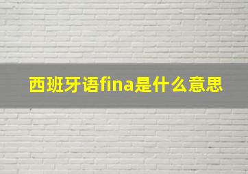 西班牙语fina是什么意思