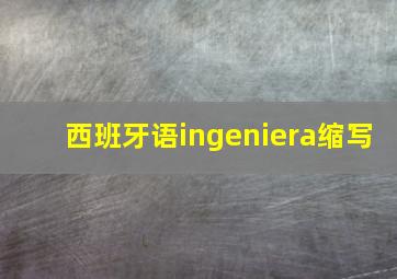 西班牙语ingeniera缩写