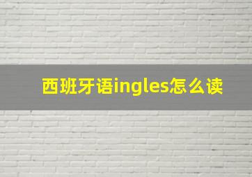 西班牙语ingles怎么读