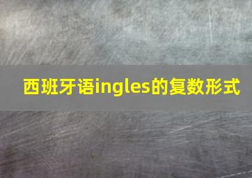 西班牙语ingles的复数形式