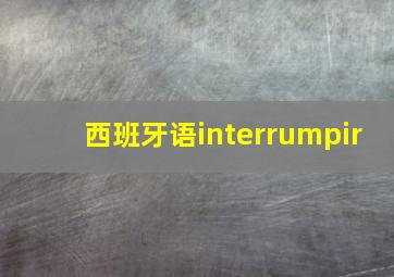 西班牙语interrumpir