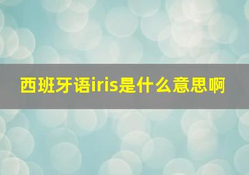 西班牙语iris是什么意思啊