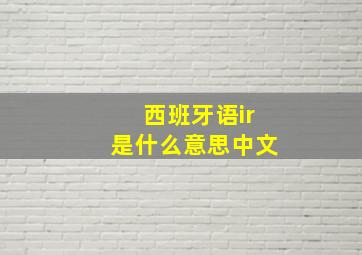 西班牙语ir是什么意思中文