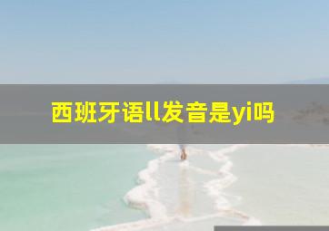 西班牙语ll发音是yi吗