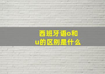 西班牙语o和u的区别是什么