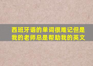 西班牙语的单词很难记但是我的老师总是帮助我的英文