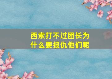 西索打不过团长为什么要报仇他们呢