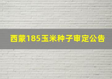 西蒙185玉米种子审定公告