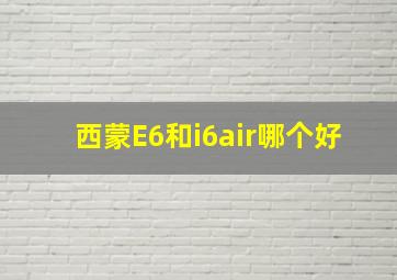 西蒙E6和i6air哪个好