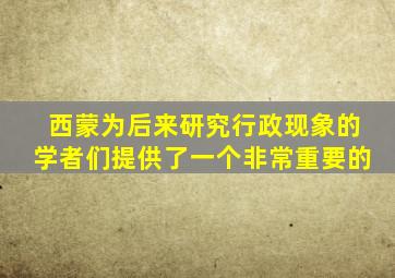 西蒙为后来研究行政现象的学者们提供了一个非常重要的