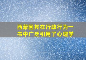 西蒙因其在行政行为一书中广泛引用了心理学