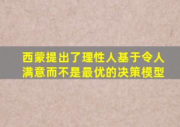 西蒙提出了理性人基于令人满意而不是最优的决策模型