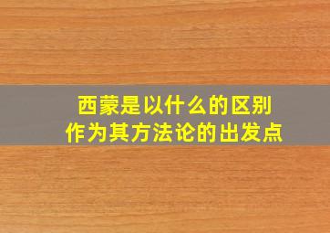 西蒙是以什么的区别作为其方法论的出发点